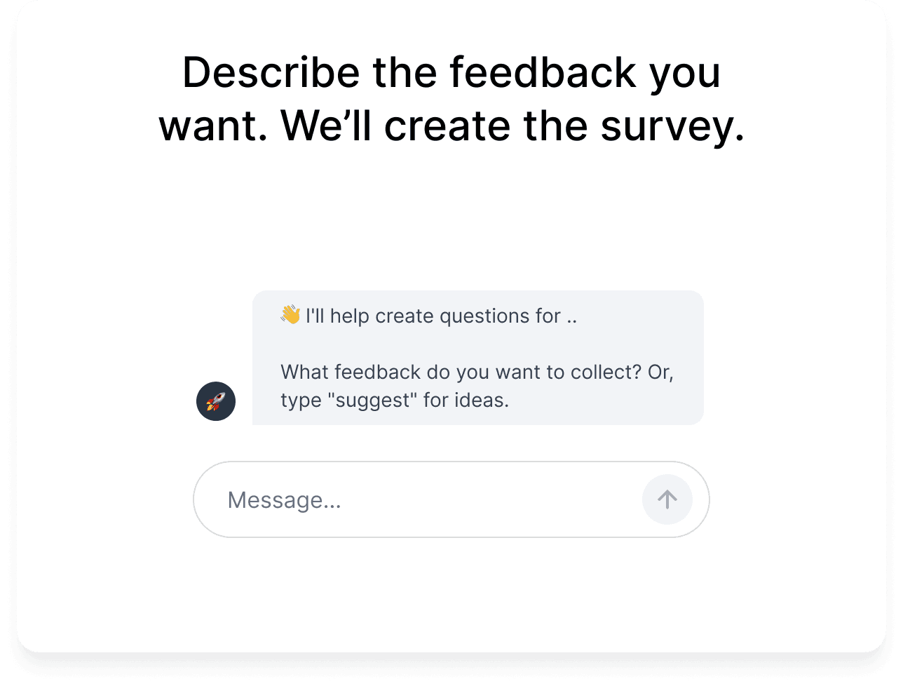 Describe the feedback you want. We'll create the survey.